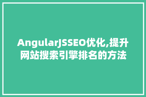 AngularJSSEO优化,提升网站搜索引擎排名的方法