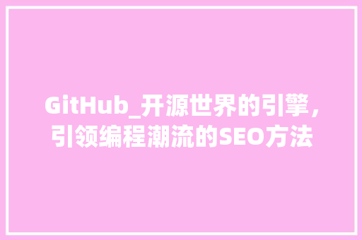 GitHub_开源世界的引擎，引领编程潮流的SEO方法
