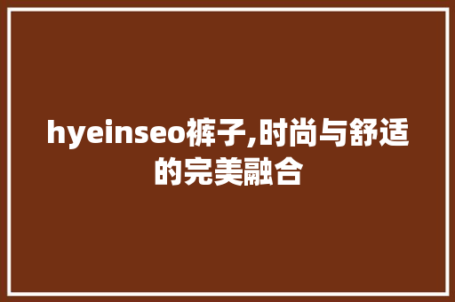 hyeinseo裤子,时尚与舒适的完美融合