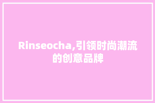 Rinseocha,引领时尚潮流的创意品牌