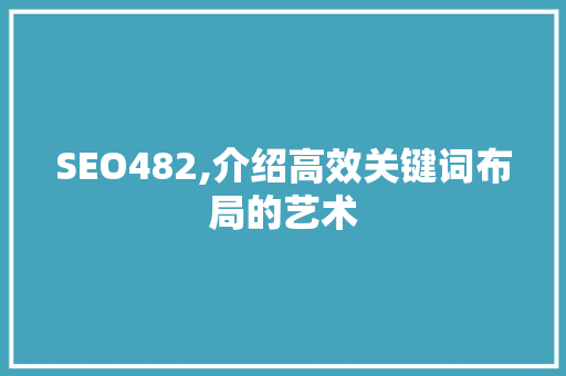 SEO482,介绍高效关键词布局的艺术