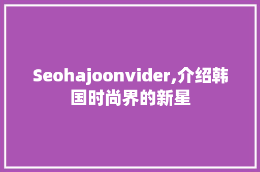 Seohajoonvider,介绍韩国时尚界的新星