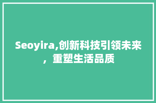 Seoyira,创新科技引领未来，重塑生活品质