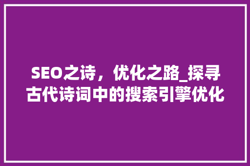 SEO之诗，优化之路_探寻古代诗词中的搜索引擎优化智慧