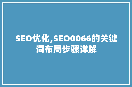 SEO优化,SEO0066的关键词布局步骤详解