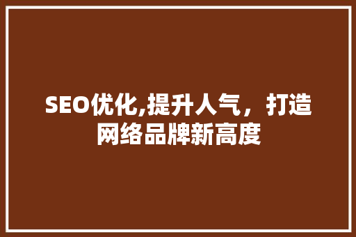 SEO优化,提升人气，打造网络品牌新高度