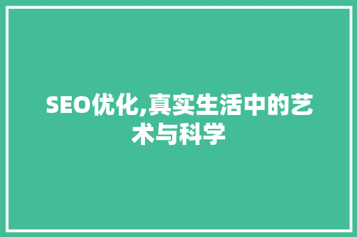 SEO优化,真实生活中的艺术与科学