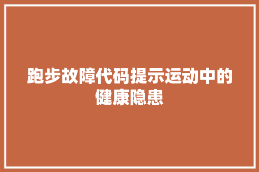 跑步故障代码提示运动中的健康隐患