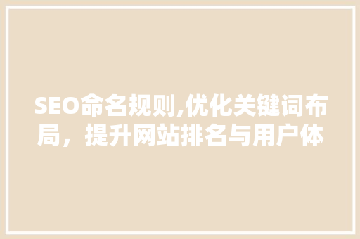SEO命名规则,优化关键词布局,提升网站排名与用户体验 第1张 SEO命名规则,优化关键词布局,提升网站排名与用户体验 第1张