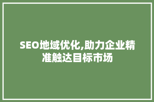 SEO地域优化,助力企业精准触达目标市场