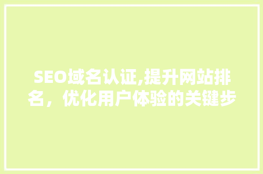 SEO域名认证,提升网站排名，优化用户体验的关键步骤