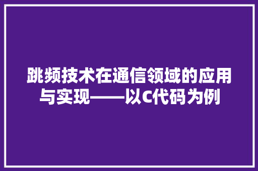 跳频技术在通信领域的应用与实现——以C代码为例
