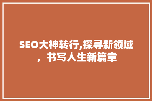 SEO大神转行,探寻新领域，书写人生新篇章