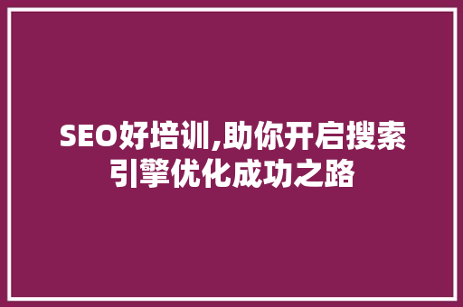 SEO好培训,助你开启搜索引擎优化成功之路