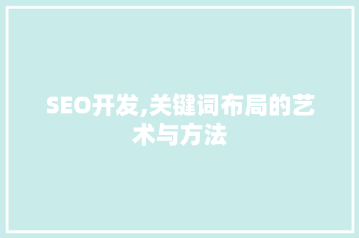 SEO开发,关键词布局的艺术与方法