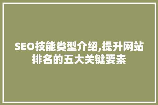 SEO技能类型介绍,提升网站排名的五大关键要素