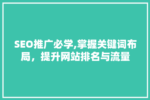 SEO推广必学,掌握关键词布局，提升网站排名与流量