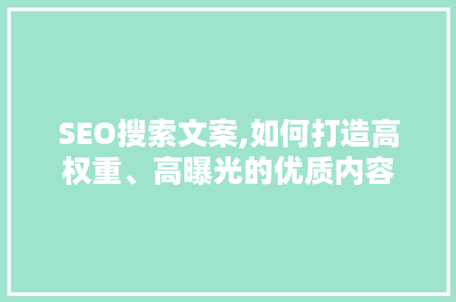 SEO搜索文案,如何打造高权重、高曝光的优质内容
