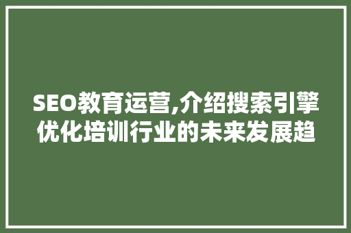 SEO教育运营,介绍搜索引擎优化培训行业的未来发展趋势