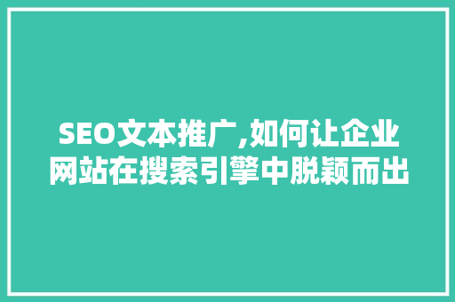 SEO文本推广,如何让企业网站在搜索引擎中脱颖而出