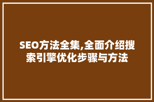 SEO方法全集,全面介绍搜索引擎优化步骤与方法