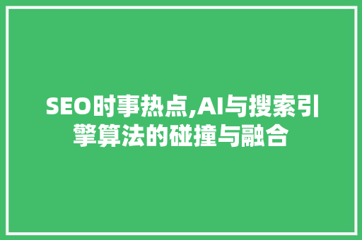 SEO时事热点,AI与搜索引擎算法的碰撞与融合  第1张