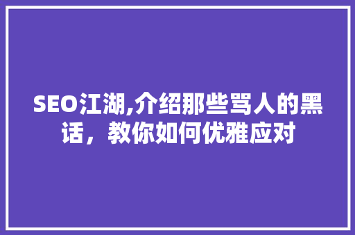 SEO江湖,介绍那些骂人的黑话，教你如何优雅应对
