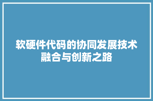 软硬件代码的协同发展技术融合与创新之路