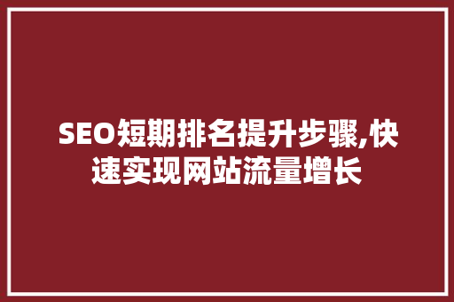SEO短期排名提升步骤,快速实现网站流量增长