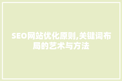 SEO网站优化原则,关键词布局的艺术与方法