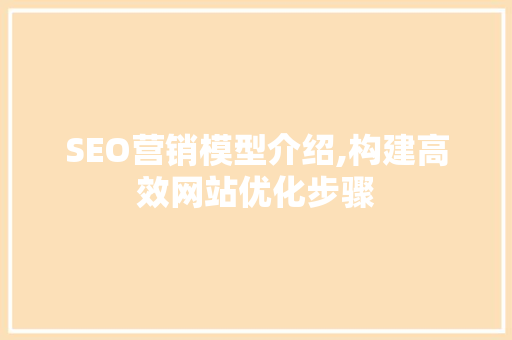 SEO营销模型介绍,构建高效网站优化步骤