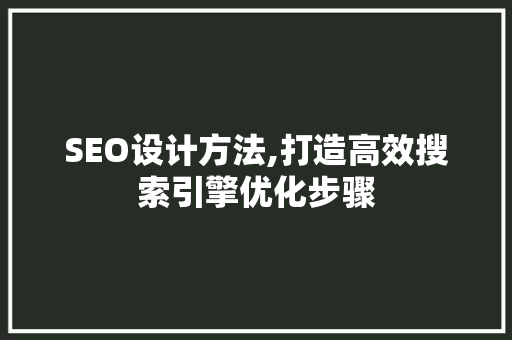 SEO设计方法,打造高效搜索引擎优化步骤