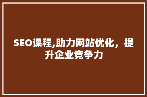 SEO课程,助力网站优化，提升企业竞争力