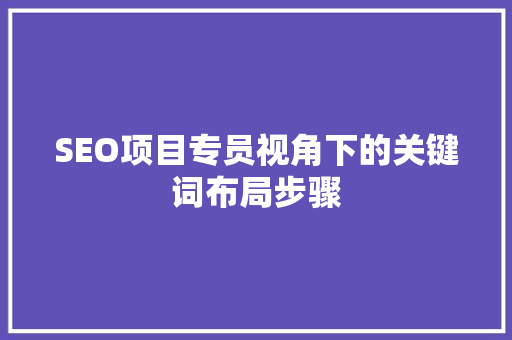 SEO项目专员视角下的关键词布局步骤