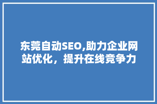 东莞自动SEO,助力企业网站优化，提升在线竞争力