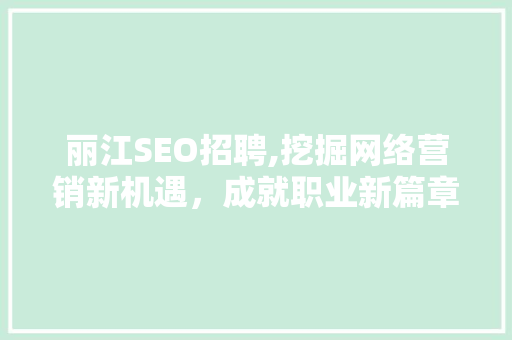 丽江SEO招聘,挖掘网络营销新机遇，成就职业新篇章