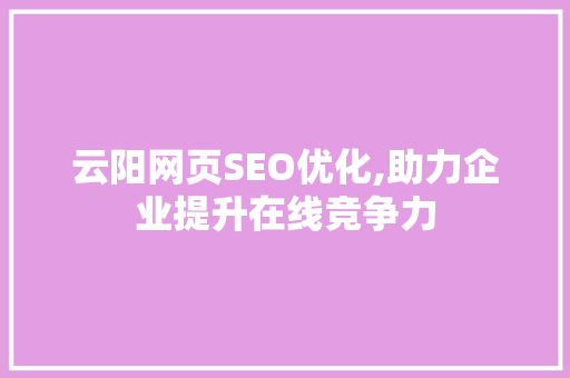 云阳网页SEO优化,助力企业提升在线竞争力