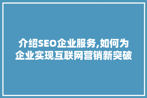 介绍SEO企业服务,如何为企业实现互联网营销新突破