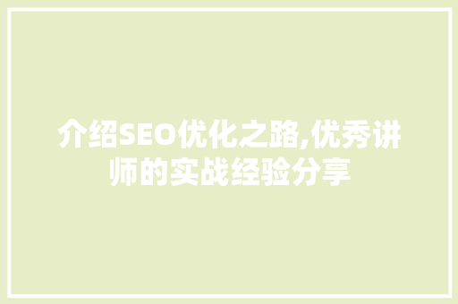 介绍SEO优化之路,优秀讲师的实战经验分享
