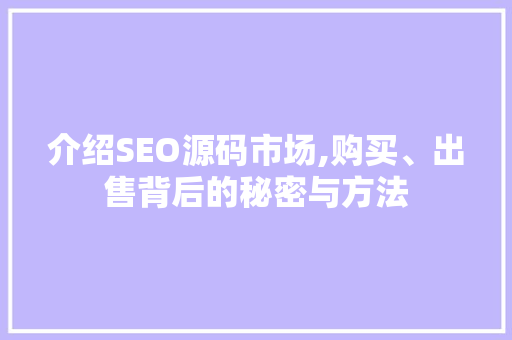 介绍SEO源码市场,购买、出售背后的秘密与方法