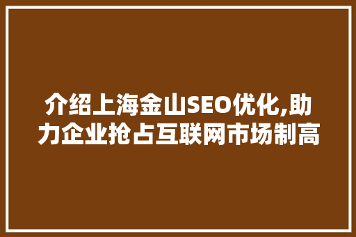 介绍上海金山SEO优化,助力企业抢占互联网市场制高点