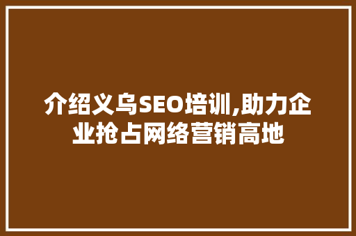 介绍义乌SEO培训,助力企业抢占网络营销高地