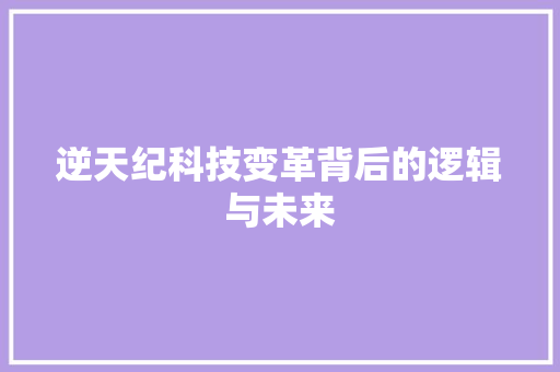 逆天纪科技变革背后的逻辑与未来
