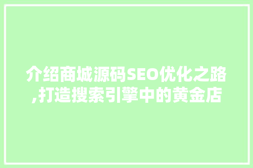 介绍商城源码SEO优化之路,打造搜索引擎中的黄金店铺