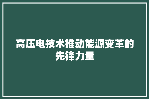 高压电技术推动能源变革的先锋力量