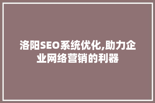洛阳SEO系统优化,助力企业网络营销的利器