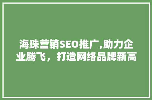 海珠营销SEO推广,助力企业腾飞，打造网络品牌新高度