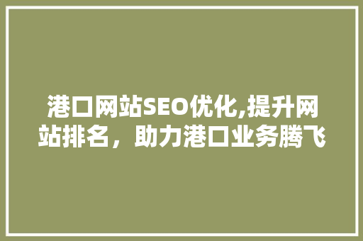 港口网站SEO优化,提升网站排名，助力港口业务腾飞