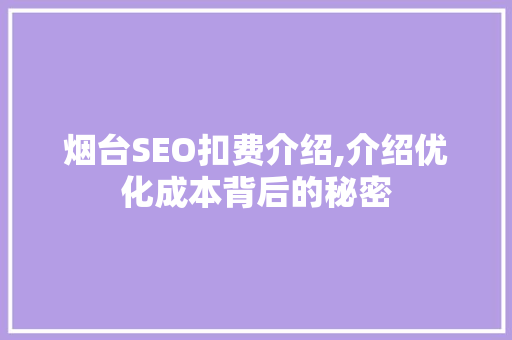 烟台SEO扣费介绍,介绍优化成本背后的秘密