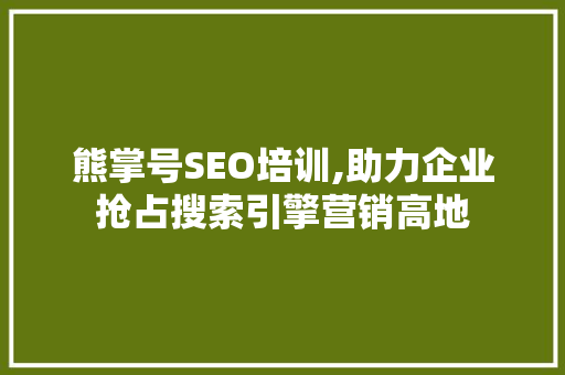 熊掌号SEO培训,助力企业抢占搜索引擎营销高地